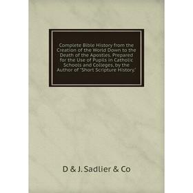 

Книга Complete Bible History from the Creation of the World Down to the Death of the Apostles. Prepared for the Use of Pupils in Catholic Schools and
