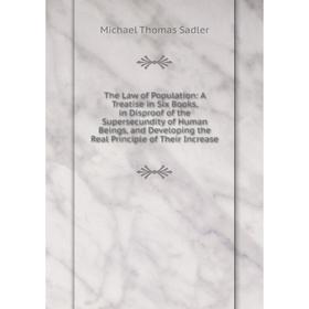 

Книга The Law of Population: A Treatise in Six Books, in Disproof of the Supersecundity of Human Beings, and Developing the Real Principle of Their In