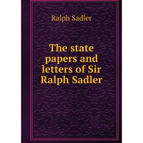 

Книга The state papers and letters of Sir Ralph Sadler