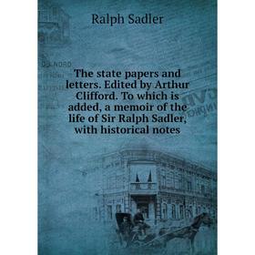 

Книга The state papers and letters. Edited by Arthur Clifford. To which is added, a memoir of the life of Sir Ralph Sadler, with historical notes