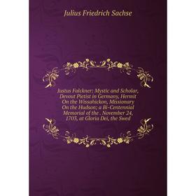 

Книга Justus Falckner: Mystic and Scholar, Devout Pietist in Germany, Hermit On the Wissahickon, Missionary On the Hudson; a Bi-Centennial Memorial of