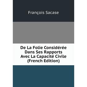 

Книга De La Folie Considérée Dans Ses Rapports Avec La Capacité Civile (French Edition)