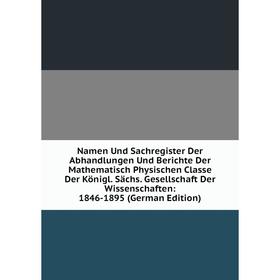 

Книга Namen Und Sachregister Der Abhandlungen Und Berichte Der Mathematisch Physischen Classe Der Königl Sächs Gesellschaft der Wissenschaften: 1846-1