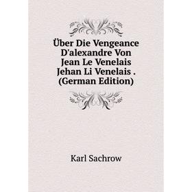 

Книга Über Die Vengeance D'alexandre Von Jean Le Venelais Jehan Li Venelais. (German Edition)