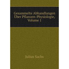 

Книга Gesammelte Abhandlungen Über Pflanzen-Physiologie, Volume 1