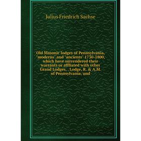 

Книга Old Masonic lodges of Pennsylvania, moderns and ancients 1730-1800, which have surrendered their warrants or affliated with other Grand Lodges,