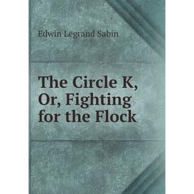 

Книга The Circle K, Or, Fighting for the Flock