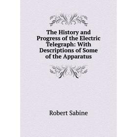 

Книга The History and Progress of the Electric Telegraph: With Descriptions of Some of the Apparatus