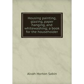 

Книга Housing painting, glazing, paper hanging, and whitewashing; a book for the householder