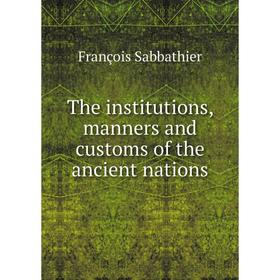 

Книга The institutions, manners and customs of the ancient nations
