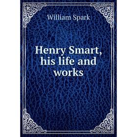 

Книга Henry Smart, his life and works