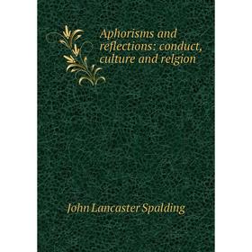 

Книга Aphorisms and reflections: conduct, culture and relgion