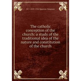 

Книга The catholic conception of the church: a study of the traditional idea of the nature and constitution of the church