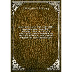 

Книга A resource of war-The credit of the government made immediately available: history of the legal tender paper money issued during the Great Rebel