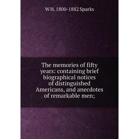 

Книга The memories of fifty years: containing brief biographical notices of distinguished Americans, and anecdotes of remarkable men