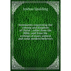 

Книга Sentiments concerning the coming and kingdom of Christ; collec from the Bible, and from the writings of many antient and some modern believers