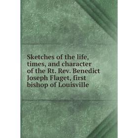 

Книга Sketches of the life, times, and character of the Rt. Rev. Benedict Joseph Flaget, first bishop of Louisville