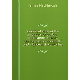 

Книга A general view of the progress of ethical philosophy, chiefly during the seventeenth and eighteenth centuries