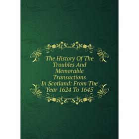

Книга The History Of The Troubles And Memorable Transactions In Scotland: From The Year 1624 To 1645