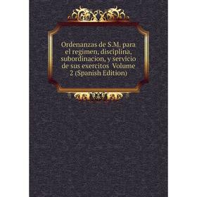 

Книга Ordenanzas de SM para el regimen, disciplina, subordinacion, y servicio de sus exercitos Volume 2