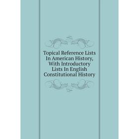 

Книга Topical Reference Lists In American History, With Introductory Lists In English Constitutional History