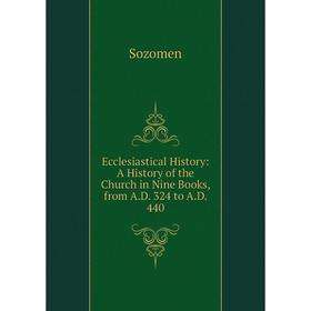 

Книга Ecclesiastical History: A History of the Church in Nine Books, from A.D. 324 to A.D. 440