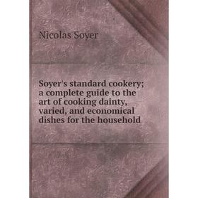

Книга Soyer's standard cookery; a complete guide to the art of cooking dainty, varied, and economical dishes for the household