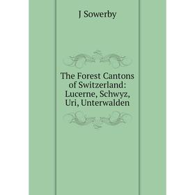 

Книга The Forest Cantons of Switzerland: Lucerne, Schwyz, Uri, Unterwalden