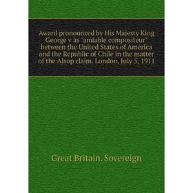 

Книга Award pronounced by His Majesty King George v as amiable compositeur between the United States of America and the Republic of Chile in the matte