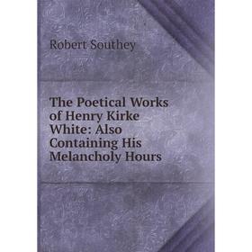 

Книга The Poetical Works of Henry Kirke White: Also Containing His Melancholy Hours