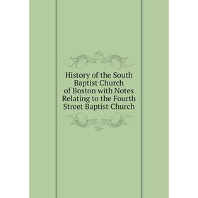 

Книга History of the South Baptist Church of Boston with Notes Relating to the Fourth Street Baptist Church