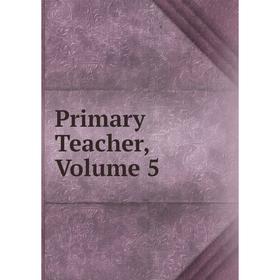 

Книга Primary Teacher, Volume 5