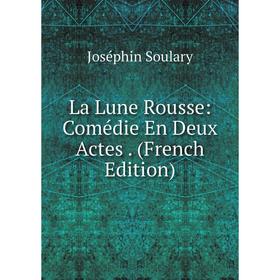 

Книга La Lune Rousse: Comédie En Deux Actes.