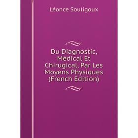 

Книга Du Diagnostic, Médical Et Chirugical, Par Les Moyens Physiques (French Edition)