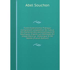 

Книга Traité D'astronomie Pratique: Comprenant L'exposition Du Calcul Des Éphémérides Astronomiques Et Nautiques, D'après Les Méthodes En Usage Dans L