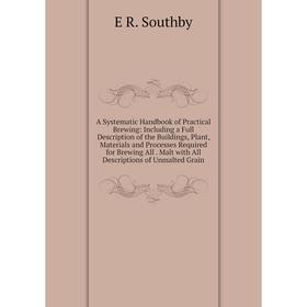 

Книга A Systematic Handbook of Practical Brewing: Including a Full Description of the Buildings, Plant, Materials and Processes Required for Brewing A