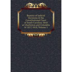 

Книга Reports of Judicial Decisions in the Constitutional Court of South Carolina: Held at Charleston and Columbia in 1817, 1818, Volume 1