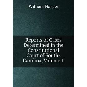 

Книга Reports of Cases Determined in the Constitutional Court of South-Carolina, Volume 1