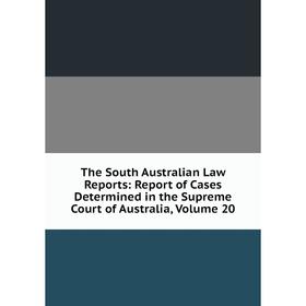 

Книга The South Australian Law Reports: Report of Cases Determined in the Supreme Court of Australia, Volume 20