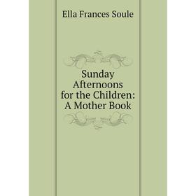 

Книга Sunday Afternoons for the Children: A Mother Book