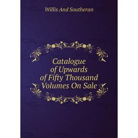 

Книга Catalogue of Upwards of Fifty Thousand Volumes On Sale