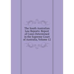 

Книга The South Australian Law Reports: Report of Cases Determined in the Supreme Court of Australia, Volume 12