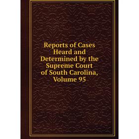

Книга Reports of Cases Heard and Determined by the Supreme Court of South Carolina, Volume 95