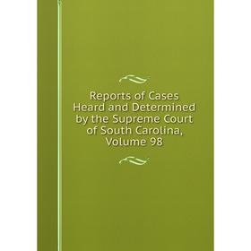 

Книга Reports of Cases Heard and Determined by the Supreme Court of South Carolina, Volume 98