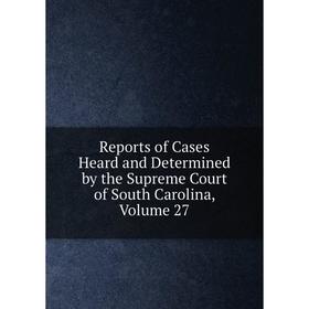 

Книга Reports of Cases Heard and Determined by the Supreme Court of South Carolina, Volume 27