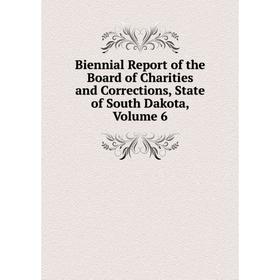 

Книга Biennial Report of the Board of Charities and Corrections, State of South Dakota, Volume 6