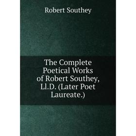 

Книга The Complete Poetical Works of Robert Southey, Ll.D. (Later Poet Laureate.)