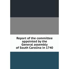 

Книга Report of the committee appointed by the General assembly of South Carolina in 1740