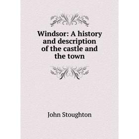 

Книга Windsor: A history and description of the castle and the town