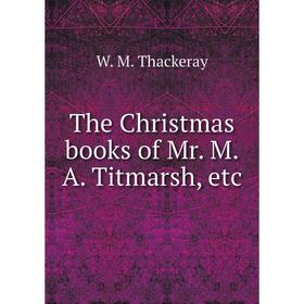 

Книга The Christmas books of Mr. M.A. Titmarsh, etc